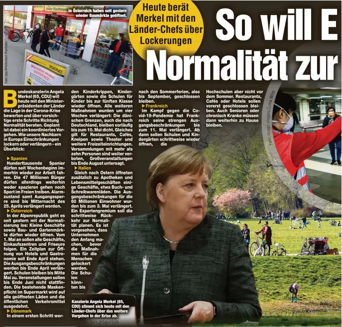  ?? E ir W a m u /Z e s ag o g a m i : to o F ?? In Österreich haben seit gestern
wieder Baumärkte geöffnet.
Kanzlerin Angela Merkel (65, CDU) stimmt sich heute mit den Länder-Chefs über das weitere Vorgehen in der Krise ab.