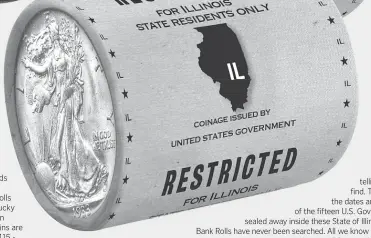  ??  ?? JACKPOT: Imagine finding the 1919-D Silver Walking Liberty shown above worth thousands of dollars in collector value in one of these unsearched
Bank Rolls. There are never any guarantees, but Illinois residents who get their hands on these State Restricted Bank Rolls will be the really lucky ones because even more common coins are still worth up to $115 $825 in collector value.
VALUABLE: It’s like a treasure hunt - there’s no telling what you’ll find. That’s because the dates and mint marks of the fifteen U.S. Gov’t issued coins sealed away inside these State of Illinois Restricted Bank Rolls have never been searched. All we know is some of the coins are worth up to 100 times their face value.
