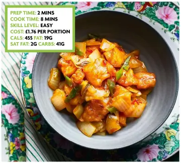  ?? ?? PREP TIME: 2 MINS COOK TIME: 8 MINS SKILL LEVEL: EASY COST: £1.76 PER PORTION CALS: 455 FAT: 19G SAT FAT: 2G CARBS: 41G