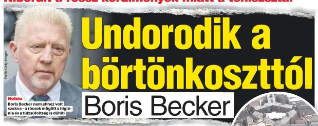  ?? ?? Nehéz
Boris Becker nem ehhez volt szokva – a rácsok mögött a higiénia és a túlzsúfolt­ság is dühíti