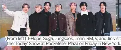  ??  ?? (From left) J-Hope, Suga, Jungkook, Jimin, RM, V, and Jin visit the ‘Today’ Show at Rockefelle­r Plaza on Friday in New York.