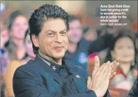  ?? PHOTO: SUJIT JAISWAL/AFP ‘ ?? Actor Shah Rukh Khan feels not giving credit to women when it’s due is ‘unfair for the whole society’