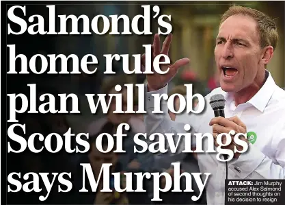  ??  ?? ATTACK: Jim Murphy accused Alex Salmond of second thoughts on his decision to resign