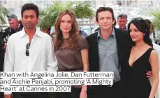  ??  ?? Khan with Angelina Jolie, Dan Futterman and Archie Panjabi, promoting ‘A Mighty Heart’ at Cannes in 2007.