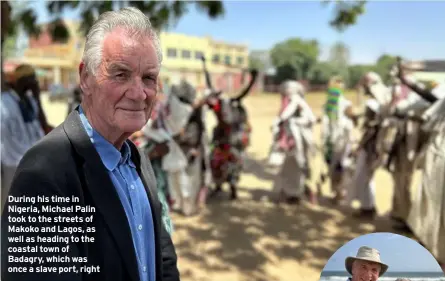  ?? ?? During his time in Nigeria, Michael Palin took to the streets of Makoko and Lagos, as well as heading to the coastal town of Badagry, which was once a slave port, right