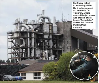  ??  ?? Staff were called to a meeting at the Bord na Móna plant at Littleton in Co Tipperary, where news of the job losses was broken. Inset below: ‘Devastated’ worker Pat Dunican Photos: Mark Condren