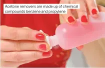  ?? ?? Acetone removers are made up of chemical compounds benzene and propylene