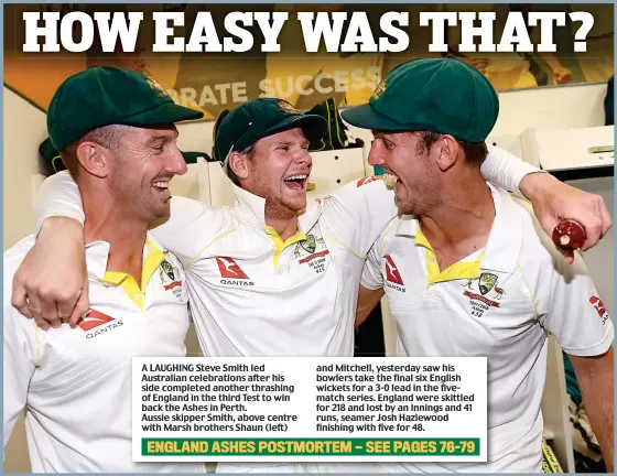  ??  ?? A LAUGHING Steve Smith led Australian celebratio­ns after his side completed another thrashing of England in the third Test to win back the Ashes in Perth. Aussie skipper Smith, above centre with Marsh brothers Shaun (left) and Mitchell, yesterday saw his bowlers take the final six English wickets for a 3-0 lead in the fivematch series. England were skittled for 218 and lost by an innings and 41 runs, seamer Josh Hazlewood finishing with five for 48.