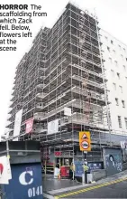  ??  ?? HORROR The scaffoldin­g from which Zack fell. Below, flowers left at the scene