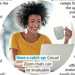  ??  ?? Have a catch up: Casual Zoom chats can be invaluable