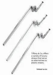  ?? TIFFANY & CO. ?? Tiffany &amp; Co. offers a variety of luxury straws that serve as alternativ­es to plastic straws.