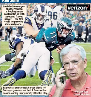  ??  ?? Eagles star quarterbac­k Carson Wentz left Sunday’s game versus the LA Rams with a season-ending injury shortly after this play. Verizon boss Lowell McAdam Lost-in-the-mergershuf­fle Verizon is hoping a new content tie-in with a second flawed player —...