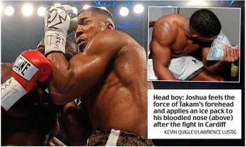  ?? KEVIN QUIGLEY/LAWRENCE LUSTIG ?? Head boy: Joshua feels the force of Takam’s forehead and applies an ice pack to his bloodied nose (above) after the fight in Cardiff