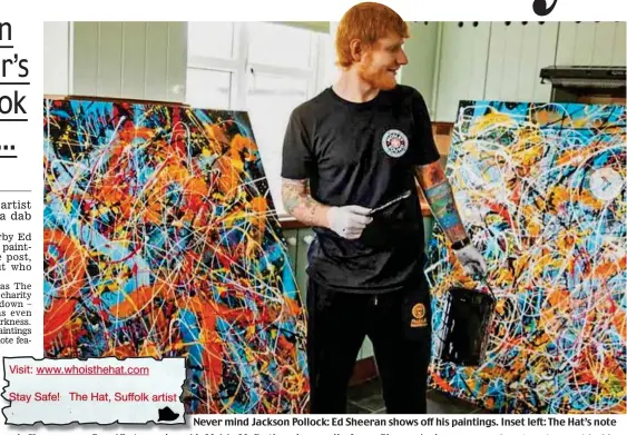  ??  ?? Never mind Jackson Pollock: Ed Sheeran shows off his paintings. Inset left: The Hat’s note