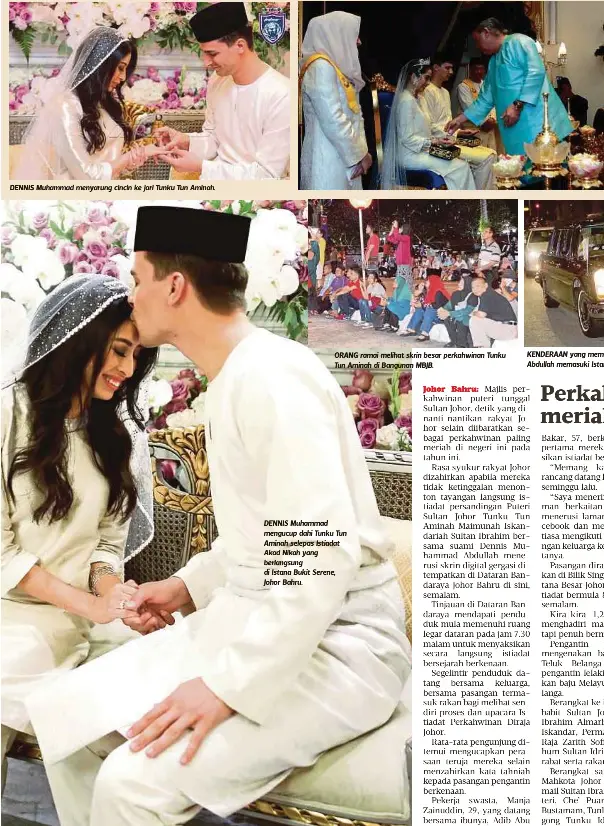  ??  ?? DENNIS Muhammad menyarung cincin ke jari Tunku Tun Aminah. ORANG ramai melihat skrin besar perkahwina­n Tunku Tun Aminah di Bangunan MBJB. DENNIS Muhammad mengucup dahi Tunku Tun Aminah selepas Istiadat Akad Nikah yang berlangsun­g di Istana Bukit...