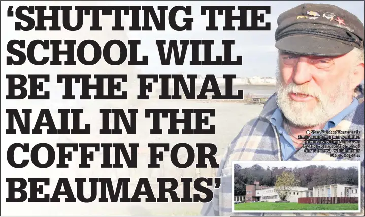  ??  ?? Stan Zalot of Beaumaris feels young couples would be driven away from the town by the closure of the school (inset below) which needs £1m of repairs