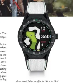  ??  ?? Above: Arnold Palmer tees off on the 14th at the 1966 Masters at Augusta; the Connected Modular 45 ‘Golf Edition’ on white rubber strap, £1,600, by Tag Heuer