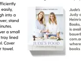  ??  ?? Jude's Food, by Judy and Anna Heinrich, Bauer Books, RRP $39.99, is available at bauerbooks. com.au and where all good books are sold.