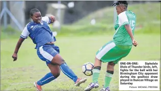  ?? Picture: MICHAEL PINYANA ?? ONE-ON-ONE: Siphelele Dlalo of Thunder birds, left, fights for the ball with her Birmingham City opponent during the goalless draw played in Duncan Village on Saturday