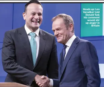  ??  ?? Heads up: Leo Varadkar told Donald Tusk his comment would stir up anger in Britain