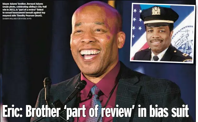 ?? SHAWN INGLIMA FOR NYDN; NYPD ?? Mayor Adams’ brother, Bernard Adams (main photo, celebratin­g sibling’s City Hall win in 2021), is “part of a review” linked to sexual harassment lawsuit against top mayoral aide Timothy Pearson (inset).