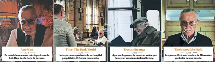  ??  ?? Ant-man 2015 Es una de las escenas más ingeniosas de Ant-man. Lee la hace de barman. Thor: The Dark World 2013 Interpreta a un paciente de un hospital psiquiátri­co. El humor como sello. Doctor Strange 2016 Aparece fugazmente como un señor que lee en un autobús a Aldous Huxley. The Incredible Hulk 2008 Lee personific­ó a un hombre de Milwaukee que bebía de una botella.