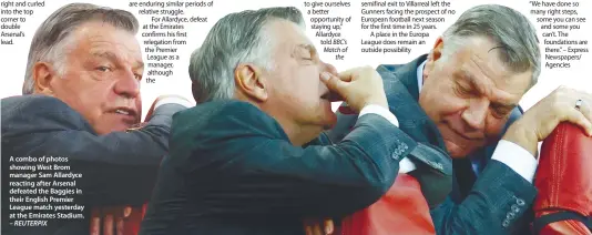  ?? – REUTERPIX ?? A combo of photos showing West Brom manager Sam Allardyce reacting after Arsenal defeated the Baggies in their English Premier League match yesterday at the Emirates Stadium.