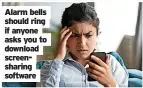  ?? ?? Alarm bells should ring if anyone asks you to download screenshar­ing software