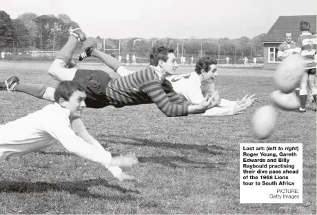  ?? PICTURE: Getty Images ?? Lost art: (left to right) Roger Young, Gareth Edwards and Billy Raybould practising their dive pass ahead of the 1968 Lions tour to South Africa