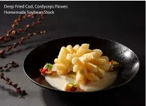  ??  ?? Deep Fried Cod, Cordyceps Flower, Homemade Soybean Stock