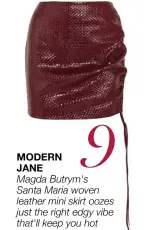  ??  ?? MODERN JANE Magda Butrym's Santa Maria woven leather mini skirt oozes just the right edgy vibe that'll keep you hot on trend 9