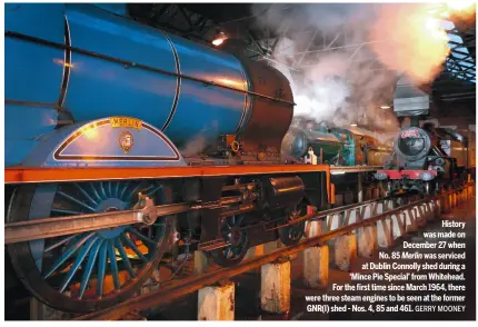  ?? GERRY MOONEY ?? History was made on December 27 when No. 85 Merlin was serviced at Dublin Connolly shed during a ‘Mince Pie Special’ from Whitehead. For the first time since March 1964, there were three steam engines to be seen at the former GNR(I) shed - Nos. 4, 85...