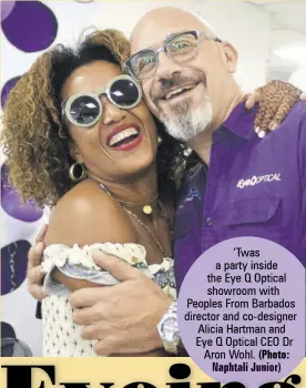  ?? (Photo: Naphtali Junior) ?? ‘Twas a party inside the Eye Q Optical showroom with Peoples From Barbados director and co-designer Alicia Hartman and Eye Q Optical CEO Dr Aron Wohl.