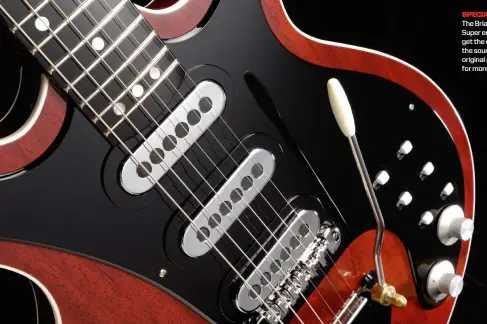  ??  ?? special The Brian May Guitars Super enables you to get the closest to the sounds of Brian’s original guitar (see p72 for more)