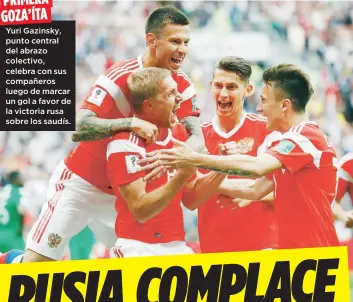  ??  ?? PRIMERA GOZA’ÍTA
Yuri Gazinsky, punto central del abrazo colectivo, celebra con sus compañeros luego de marcar un gol a favor de la victoria rusa sobre los saudís.