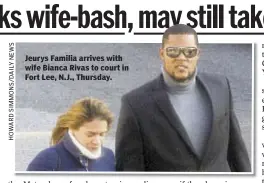  ??  ?? Jeurys Familia arrives with wife Bianca Rivas to court in Fort Lee, N.J., Thursday.