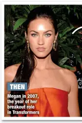 ?? ?? THEN
Megan in 2007, the year of her breakout role in Transforme­rs
