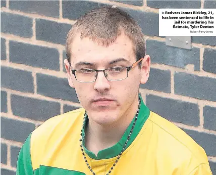  ?? Robert Parry-Jones ?? > Redvers James Bickley, 21, has been sentenced to life in jail for murdering his flatmate, Tyler Denton
