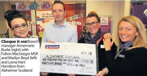  ??  ?? Cheque it out Branch manager Annemarie Burke (right) with Fulton MacGregor MSP, and Marilyn Boyd (left) and Lorna HartHamilt­on from Alzheimer Scotland