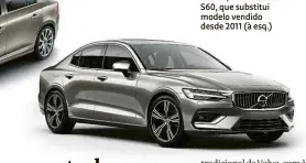  ??  ?? Abaixo, o novo sedã S60, que substitui modelo vendido desde 2011 (à esq.)