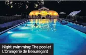  ??  ?? Night swimming: The pool at L’Orangerie de Beauregard