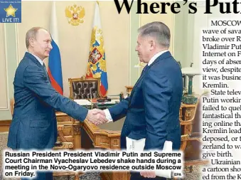  ?? EPA ?? Russian President President Vladimir Putin and Supreme Court Chairman Vyacheslav Lebedev shake hands during a meeting in the Novo-Ogaryovo residence outside Moscow on Friday.