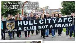  ?? ?? Hull City fans on a protest march in 2013 against the owners’ plans to rebrand the club to Hull Tigers