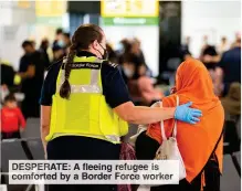  ?? ?? DESPER E: A fleeing efugee comforted by a Border Force rker