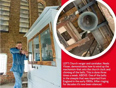  ??  ?? LEFT: Church verger and caretaker, Neels Visser, demonstrat­es how to wind up the mechanism that sets the church clock and chiming of the bells. This is done three times a week. ABOVE: One of the bells in the steeple that was imported from England in...