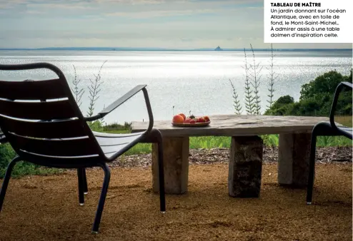  ??  ?? Tableau de maître
Un jardin donnant sur l’océan Atlantique, avec en toile de fond, le Mont-Saint-Michel… À admirer assis à une table dolmen d’inspiratio­n celte.