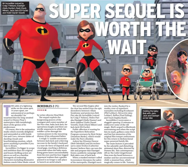  ??  ?? Mr Incredible (voiced by Craig T Nelson), Elastigirl (Holly Hunter), Dash (Huck Milner), Jack-Jack (Eli Fucile) and Violet (Sarah Vowell) Holding the baby: Bob with JackJack and Elastigirl on her bike