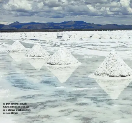  ??  ?? La gran demanda actual y futura de litio ha hecho que se le otorgue el sobrenombr­e de «oro blanco»