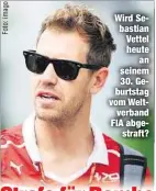  ??  ?? Wird Sebastian Vettel heute
an seinem 30. Geburtstag vom Welt
verband FIA abgestraft?