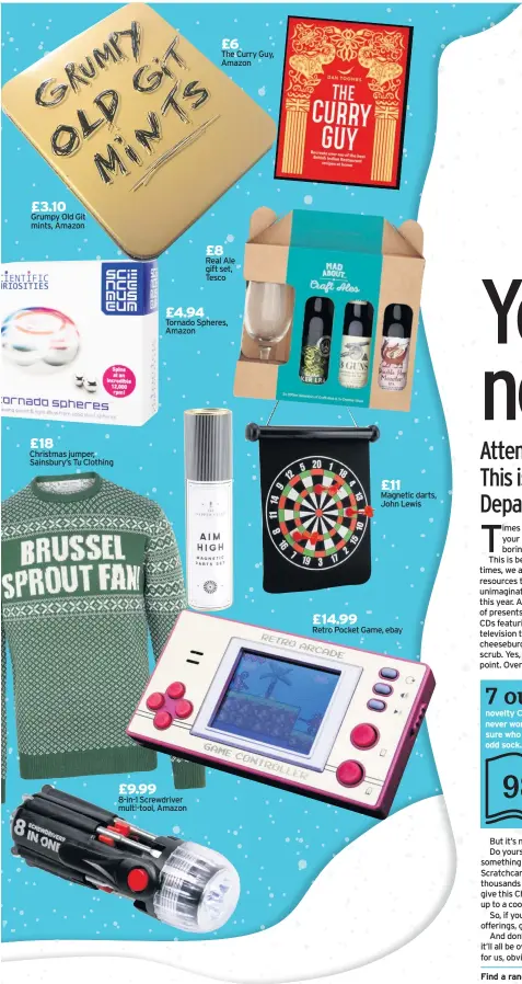  ??  ?? Grumpy Old Git mints, Amazon Christmas jumper, Sainsbury’s Tu Clothing 8-in-1 Screwdrive­r multi-tool, Amazon The Curry Guy, Amazon Real Ale gift set, Tesco Tornado Spheres, Amazon Magnetic darts, John Lewis Retro Pocket Game, ebay